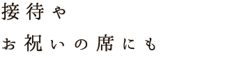 接待やお祝いの席にも