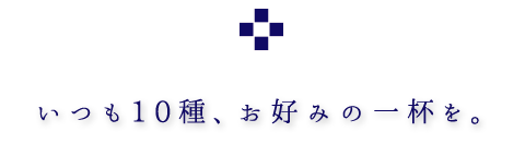 いつも10種お好みの一杯を。