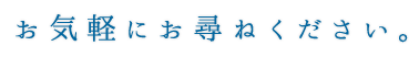 お気軽にお尋ねください。