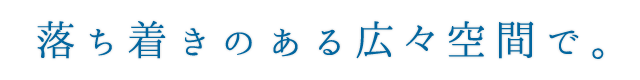 落ち着きのある広々空間で。